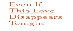 Even If This Love Disappears Tonight