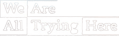 We Are All Trying Here